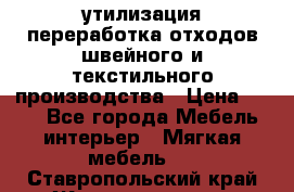 утилизация переработка отходов швейного и текстильного производства › Цена ­ 100 - Все города Мебель, интерьер » Мягкая мебель   . Ставропольский край,Железноводск г.